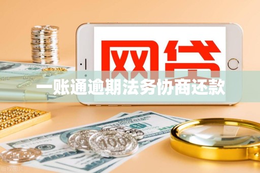 一账通逾期法务协商还款 一账通逾期法务协商还款