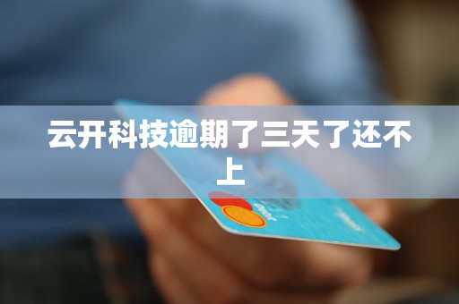 云开科技逾期了三天了还不上 云开科技逾期了三天了还不上