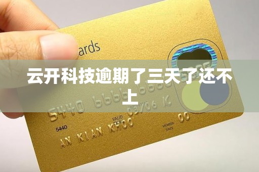 云开科技逾期了三天了还不上 云开科技逾期了三天了还不上