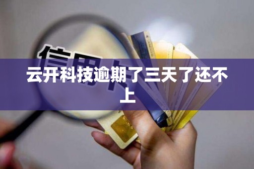 云开科技逾期了三天了还不上 云开科技逾期了三天了还不上