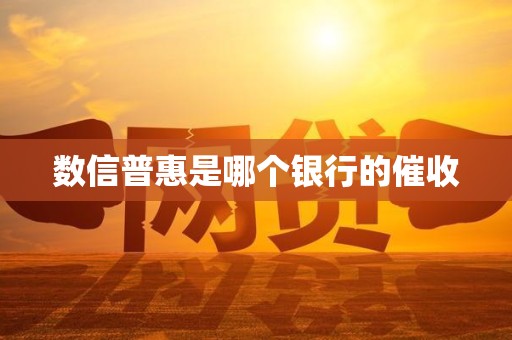 数信普惠是哪个银行的催收 数信普惠是哪个银行的催收