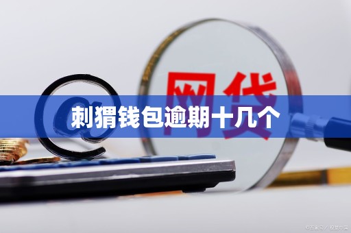 刺猬钱包逾期十几个 刺猬钱包逾期十几个