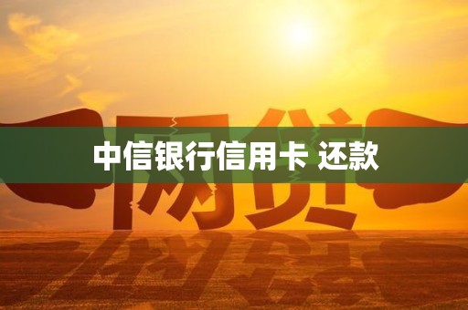 中信银行信用卡 还款 中信银行信用卡 还款