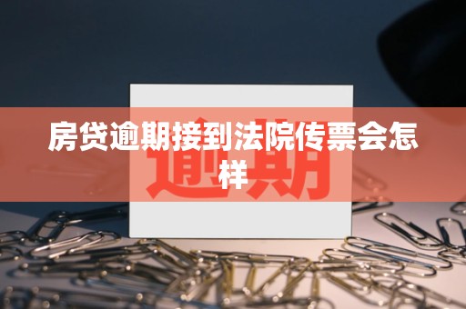 房贷逾期接到法院传票会怎样