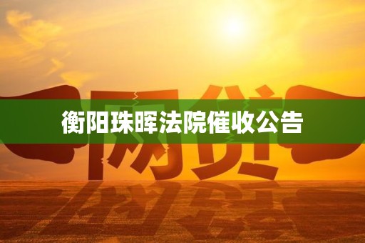 衡阳珠晖法院催收公告
