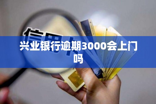 兴业银行逾期3000会上门吗