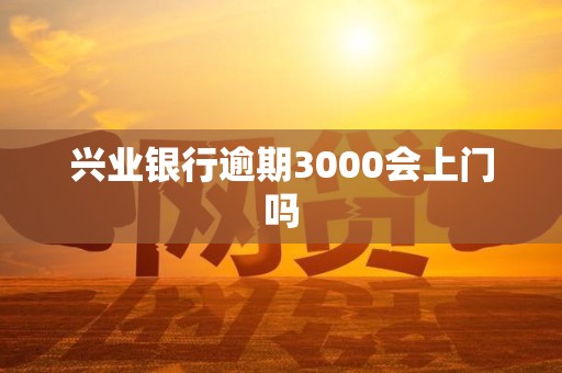 兴业银行逾期3000会上门吗