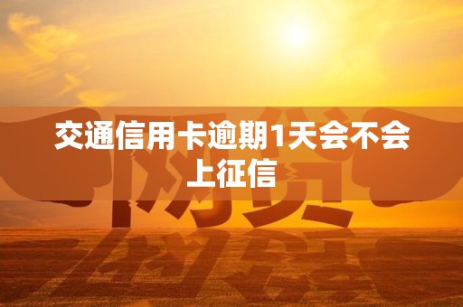 交通信用卡逾期1天会不会上征信