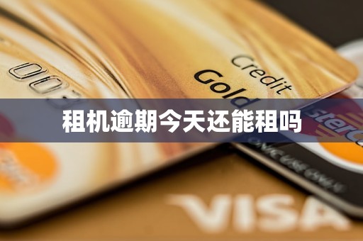 租机逾期今天还能租吗