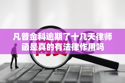 凡普金科逾期了十几天律师函是真的有法律作用吗 凡普金科逾期了十几天律师函是真的有法律作用吗