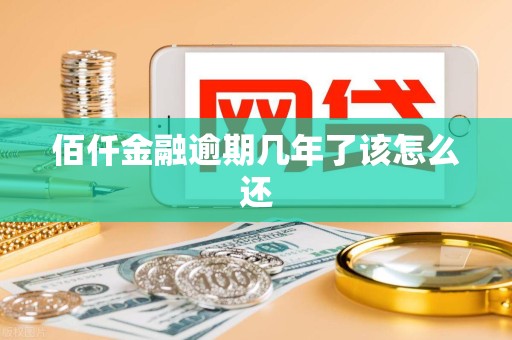 佰仟金融逾期几年了该怎么还
