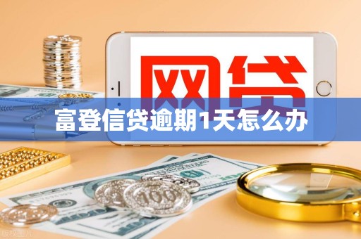 富登信贷逾期1天怎么办 富登信贷逾期1天怎么办