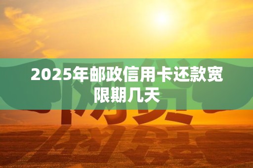 2025年邮政信用卡还款宽限期几天