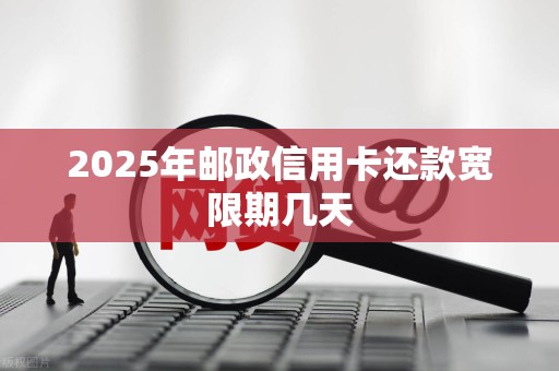 2025年邮政信用卡还款宽限期几天