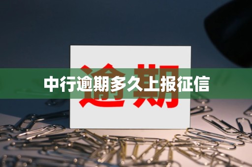 中行逾期多久上报征信 中行逾期多久上报征信