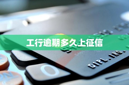 工行逾期多久上征信 工行逾期多久上征信