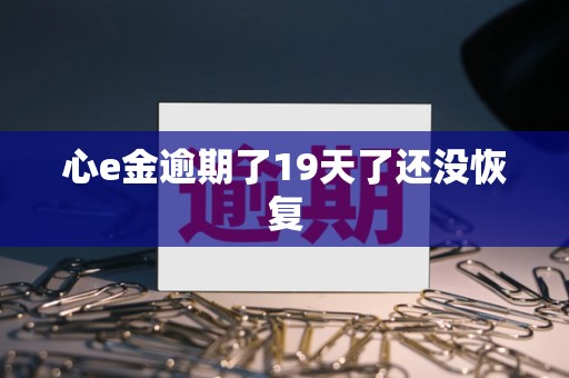 心e金逾期了19天了还没恢复