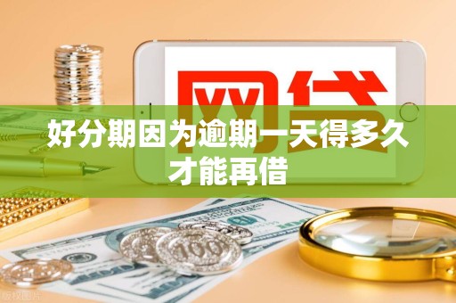 好分期因为逾期一天得多久才能再借