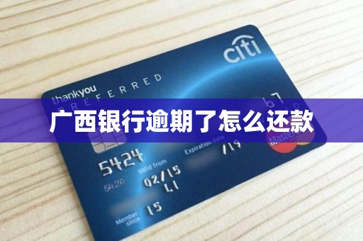 广西银行逾期了怎么还款 广西银行逾期了怎么还款