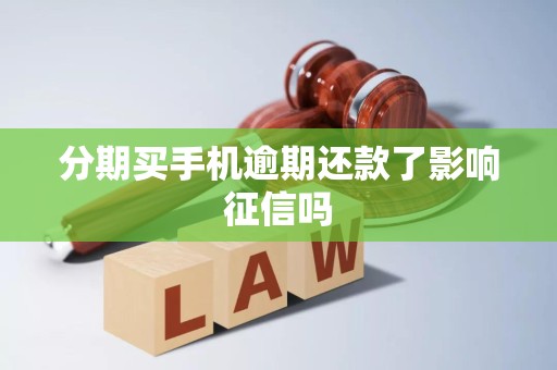 分期买手机逾期还款了影响征信吗 分期买手机逾期还款了影响征信吗