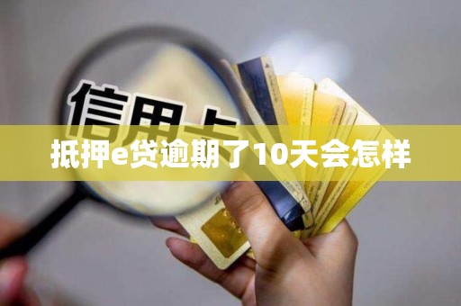 抵押e贷逾期了10天会怎样