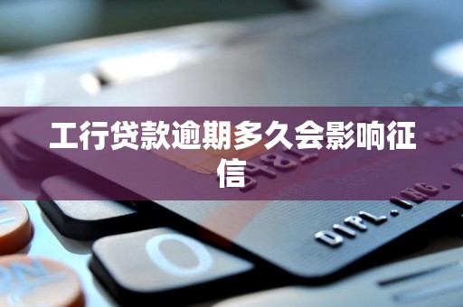 工行贷款逾期多久会影响征信