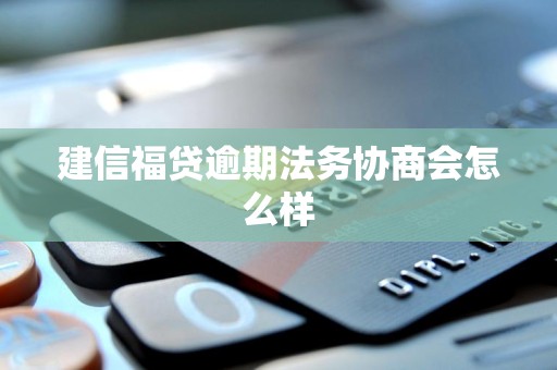建信福贷逾期法务协商会怎么样 建信福贷逾期法务协商会怎么样