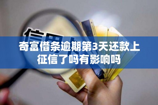 奇富借条逾期第3天还款上征信了吗有影响吗