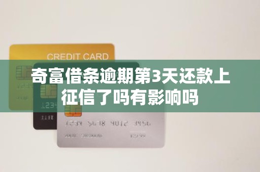奇富借条逾期第3天还款上征信了吗有影响吗