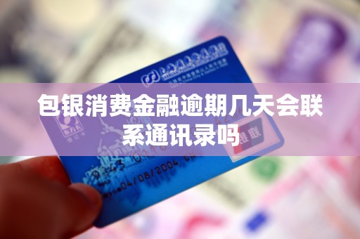 包银消费金融逾期几天会联系通讯录吗