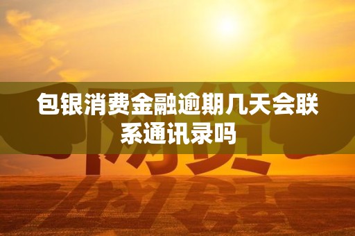 包银消费金融逾期几天会联系通讯录吗