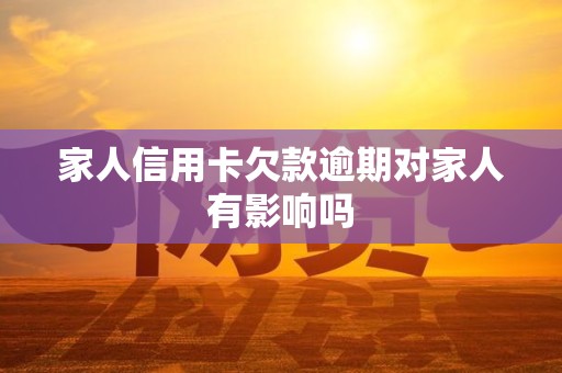 家人信用卡欠款逾期对家人有影响吗