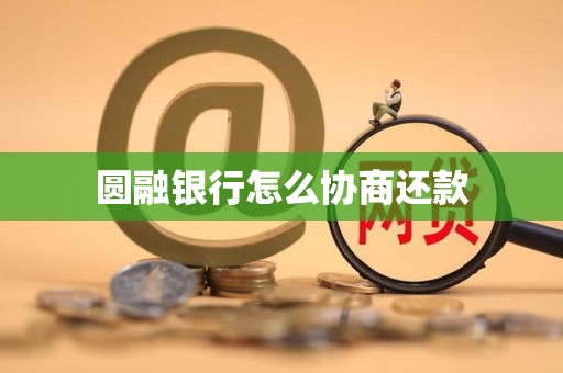 圆融银行怎么协商还款 圆融银行怎么协商还款