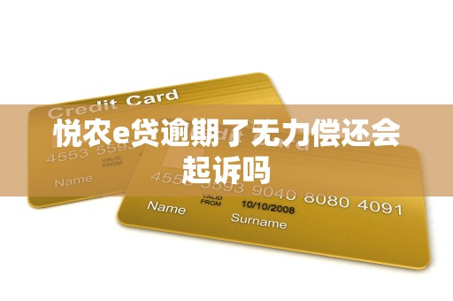 悦农e贷逾期了无力偿还会起诉吗 悦农e贷逾期了无力偿还会起诉吗