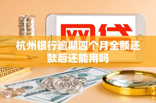 杭州银行逾期四个月全额还款后还能用吗