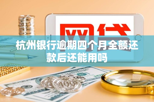 杭州银行逾期四个月全额还款后还能用吗