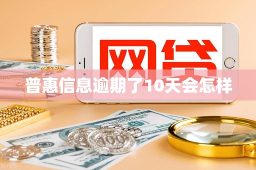 普惠信息逾期了10天会怎样 普惠信息逾期了10天会怎样