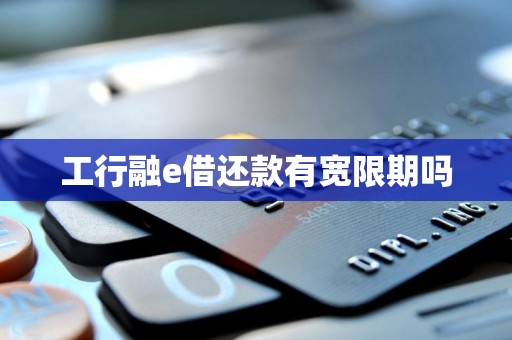 工行融e借还款有宽限期吗