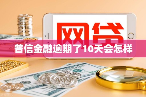 普信金融逾期了10天会怎样