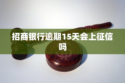 招商银行逾期15天会上征信吗 招商银行逾期15天会上征信吗