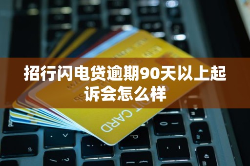招行闪电贷逾期90天以上起诉会怎么样