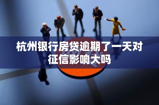 杭州银行房贷逾期了一天对征信影响大吗