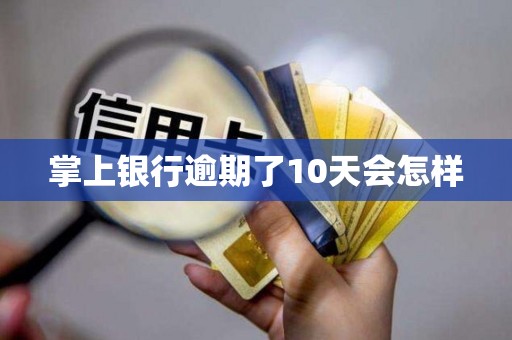 掌上银行逾期了10天会怎样
