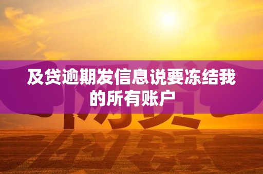 及贷逾期发信息说要冻结我的所有账户 及贷逾期发信息说要冻结我的所有账户