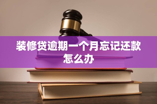 装修贷逾期一个月忘记还款怎么办