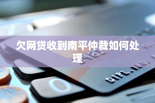 欠网贷收到南平仲裁如何处理