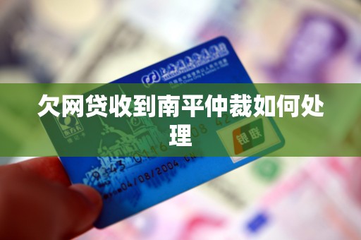欠网贷收到南平仲裁如何处理