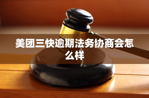 美团三快逾期法务协商会怎么样