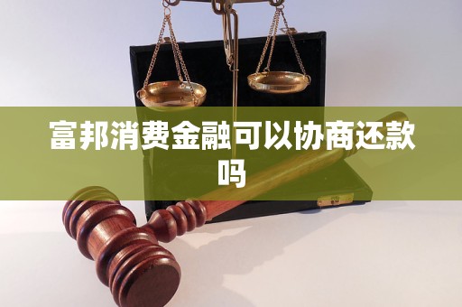 富邦消费金融可以协商还款吗 富邦消费金融可以协商还款吗