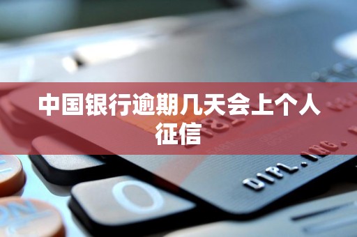 中国银行逾期几天会上个人征信 中国银行逾期几天会上个人征信